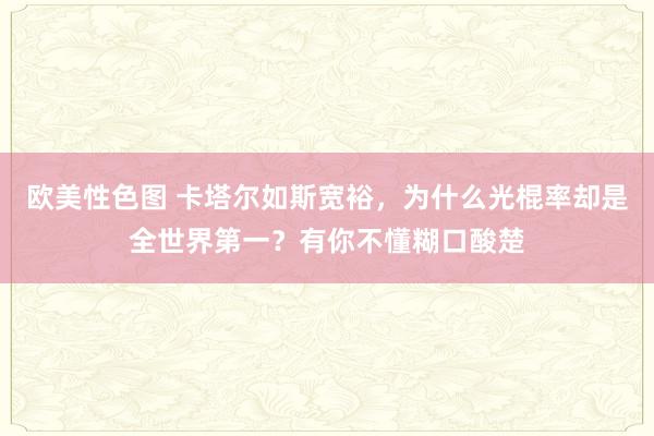 欧美性色图 卡塔尔如斯宽裕，为什么光棍率却是全世界第一？有你不懂糊口酸楚