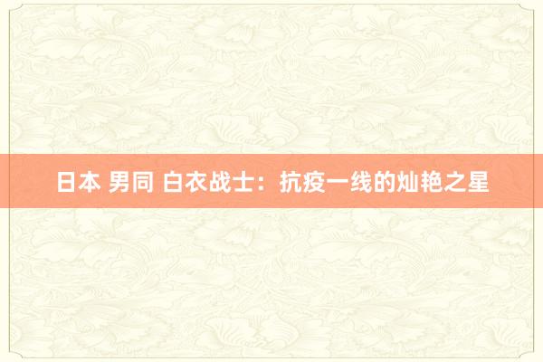 日本 男同 白衣战士：抗疫一线的灿艳之星