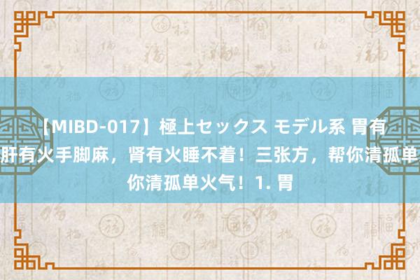 【MIBD-017】極上セックス モデル系 胃有火饿的快,肝有火手脚麻,肾有火睡不着!三张方,帮你清孤单火气!1. 胃