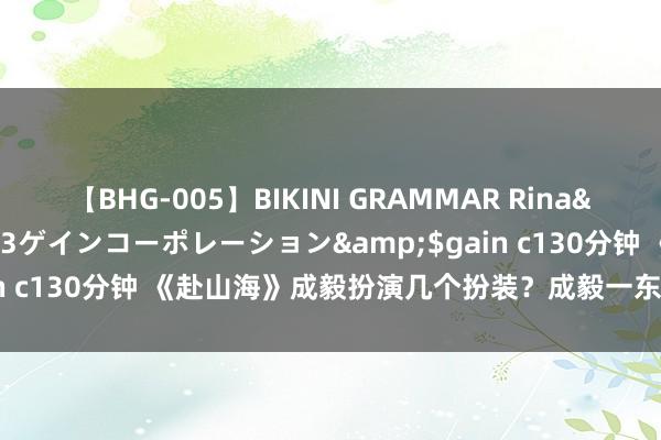 【BHG-005】BIKINI GRAMMAR Rina</a>2017-04-23ゲインコーポレーション&$gain c130分钟 《赴山海》成毅扮演几个扮装？成毅一东谈主分饰哪三角