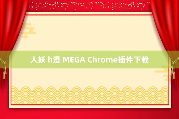 人妖 h漫 MEGA Chrome插件下载