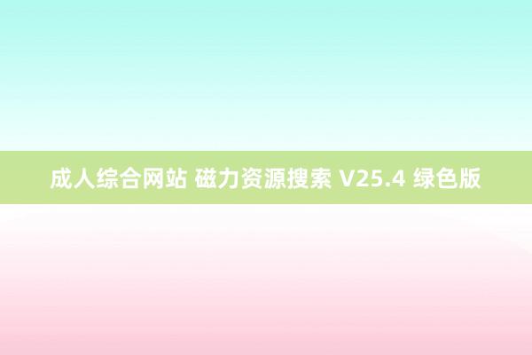成人综合网站 磁力资源搜索 V25.4 绿色版