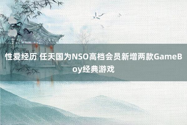 性爱经历 任天国为NSO高档会员新增两款GameBoy经典游戏