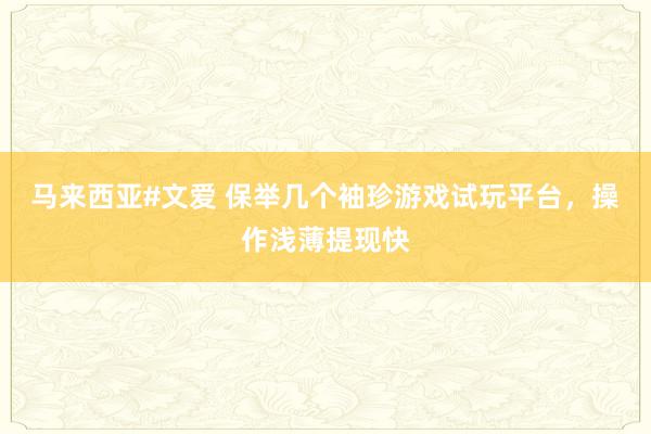 马来西亚#文爱 保举几个袖珍游戏试玩平台，操作浅薄提现快