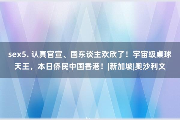 sex5. 认真官宣、国东谈主欢欣了！宇宙级桌球天王，本日侨民中国香港！|新加坡|奥沙利文
