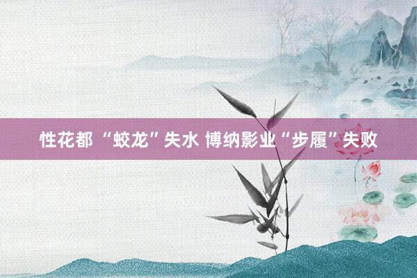 性花都 “蛟龙”失水 博纳影业“步履”失败