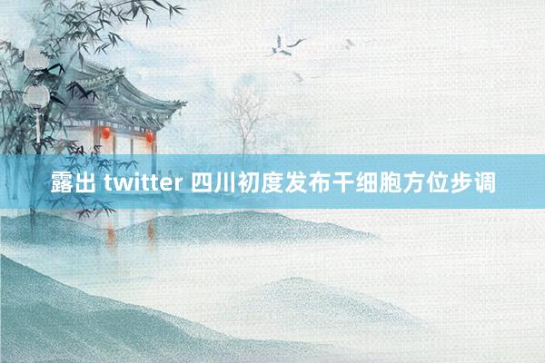 露出 twitter 四川初度发布干细胞方位步调