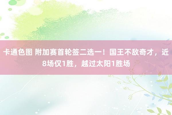 卡通色图 附加赛首轮签二选一！国王不敌奇才，近8场仅1胜，越过太阳1胜场