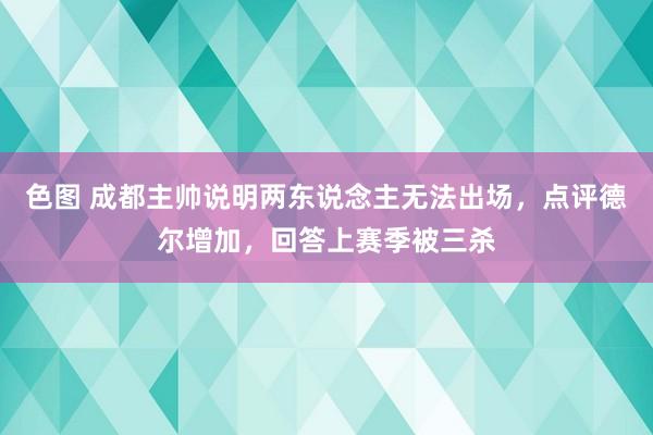 色图 成都主帅说明两东说念主无法出场，点评德尔增加，回答上赛季被三杀