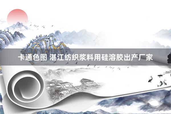 卡通色图 湛江纺织浆料用硅溶胶出产厂家