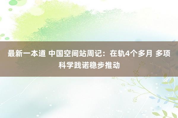 最新一本道 中国空间站周记：在轨4个多月 多项科学践诺稳步推动
