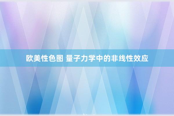 欧美性色图 量子力学中的非线性效应
