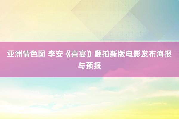 亚洲情色图 李安《喜宴》翻拍新版电影发布海报与预报
