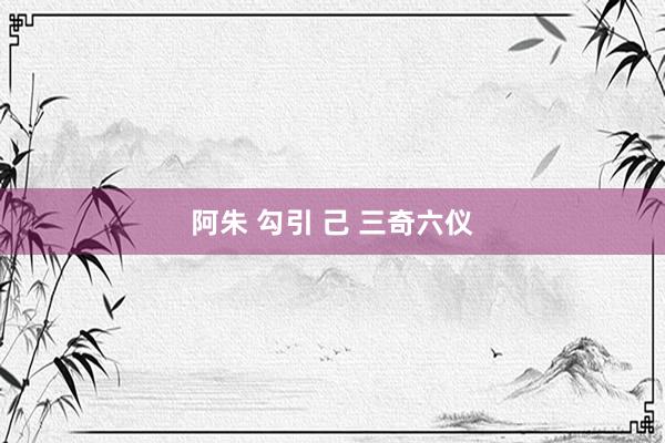 阿朱 勾引 己 三奇六仪