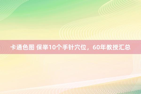 卡通色图 保举10个手针穴位，60年教授汇总