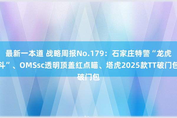 最新一本道 战略周报No.179：石家庄特警“龙虎斗”、OMSsc透明顶盖红点瞄、塔虎2025款TT破门包